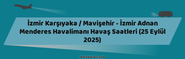 İzmir Karşıyaka / Mavişehir - İzmir Adnan Menderes Havalimanı Havaş Saatleri (25 Eylül 2025)